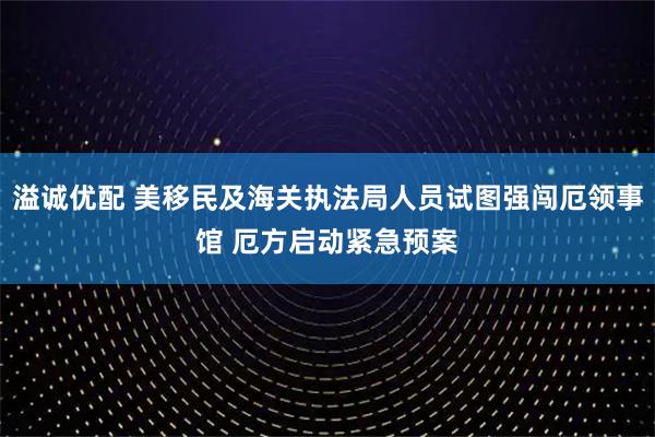 溢诚优配 美移民及海关执法局人员试图强闯厄领事馆 厄方启动紧急预案