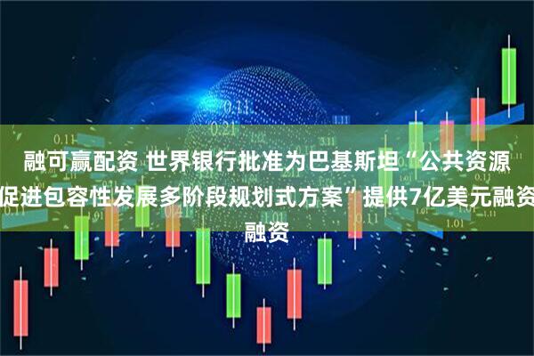 融可赢配资 世界银行批准为巴基斯坦“公共资源促进包容性发展多阶段规划式方案”提供7亿美元融资