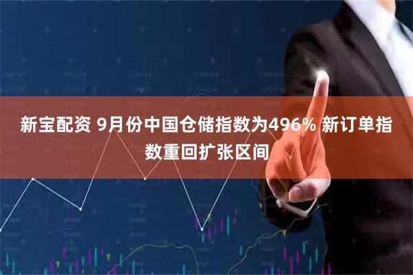 新宝配资 9月份中国仓储指数为496% 新订单指数重回扩张区间