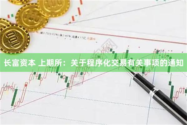 长富资本 上期所：关于程序化交易有关事项的通知